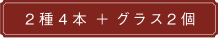 2種4本＋グラス2個