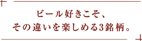 ビール好きこそ、その違いを楽しめる3銘柄。