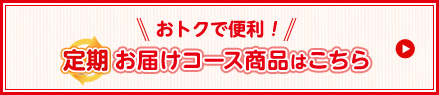 おトクで便利！定期お届けコース商品はこちら