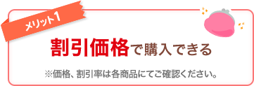 メリット1 割引価格で購入できる ※価格、割引率は各商品にてご確認ください。