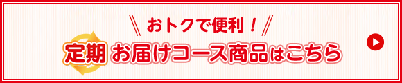 おトクで便利！定期お届けコース商品はこちら