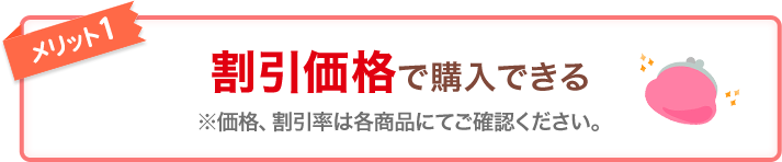 メリット1 割引価格で購入できる ※価格、割引率は各商品にてご確認ください。