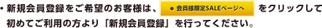 ・新規会員登録をご希望のお客様は、会員様限定SELEページをクリックして初めてご利用の方より「新規会員登録」を行ってください。