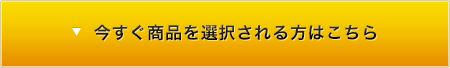 今すぐ商品を選択される方はこちら