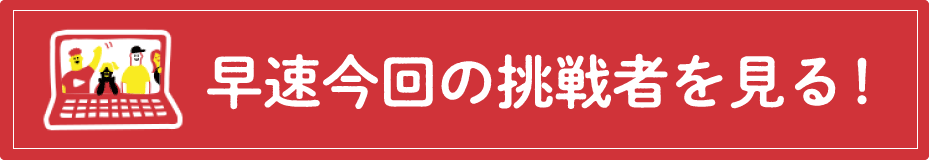 早速今回の挑戦者を見る！