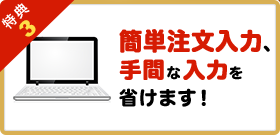 特典3簡単注文入力、手間な入力を省けます！