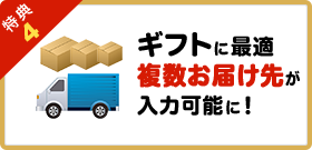 特典4ギフトに最適複数お届け先が入力可能に！